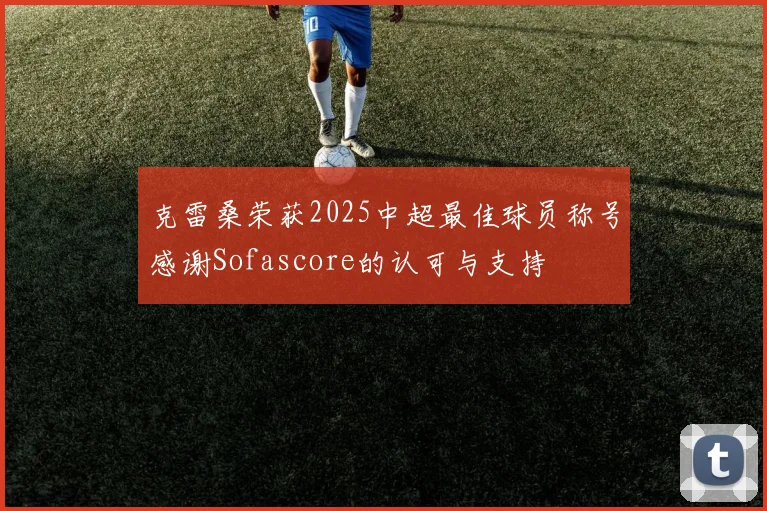 克雷桑荣获2025中超最佳球员称号感谢Sofascore的认可与支持