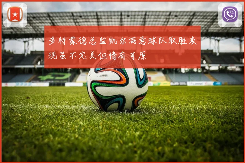 多特蒙德总监凯尔满意球队取胜表现虽不完美但情有可原