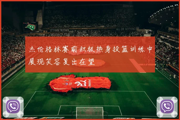 杰伦格林赛前积极热身投篮训练中展现笑容复出在望