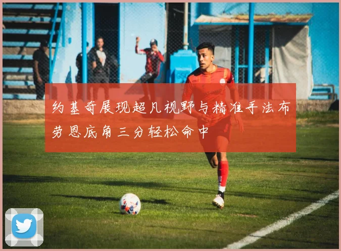 约基奇展现超凡视野与精准手法布劳恩底角三分轻松命中