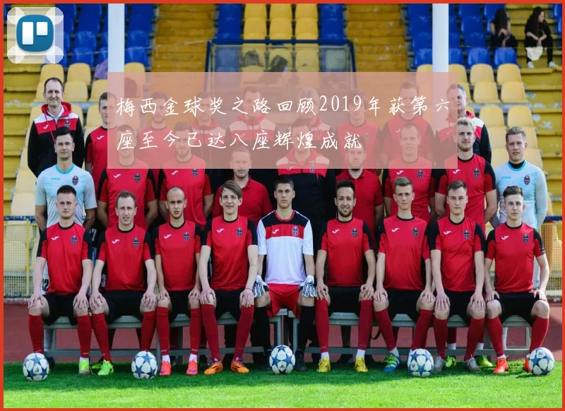 梅西金球奖之路回顾2019年获第六座至今已达八座辉煌成就
