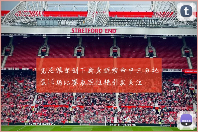 克尼佩尔创下新秀连续命中三分纪录16场比赛表现惊艳引发关注