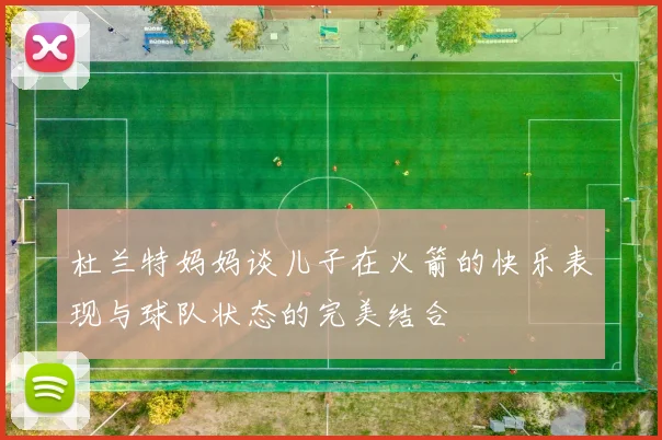 杜兰特妈妈谈儿子在火箭的快乐表现与球队状态的完美结合